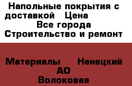 Напольные покрытия с доставкой › Цена ­ 1 000 - Все города Строительство и ремонт » Материалы   . Ненецкий АО,Волоковая д.